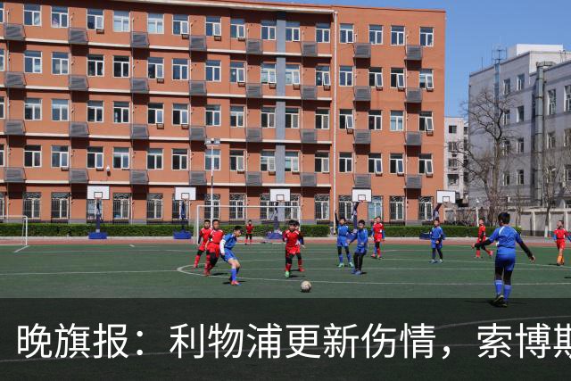 晚旗报：利物浦更新伤情，索博斯洛伊无缘战阿森纳