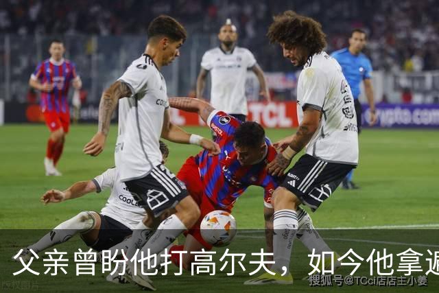 父亲曾盼他打高尔夫，如今他拿遍英超欧冠