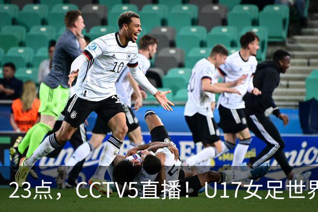 23点，CCTV5直播！U17女足世界杯：中国vs法国冲8强，取胜创历史